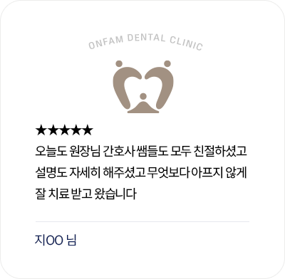 옥정온가족치과 환자 후기 - 원장님과 간호사 선생님의 친절한 설명과 아프지 않은 치료에 만족한 리뷰